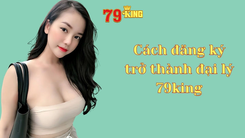 Trở thành đại lý 79king đơn giản mà dễ dàng